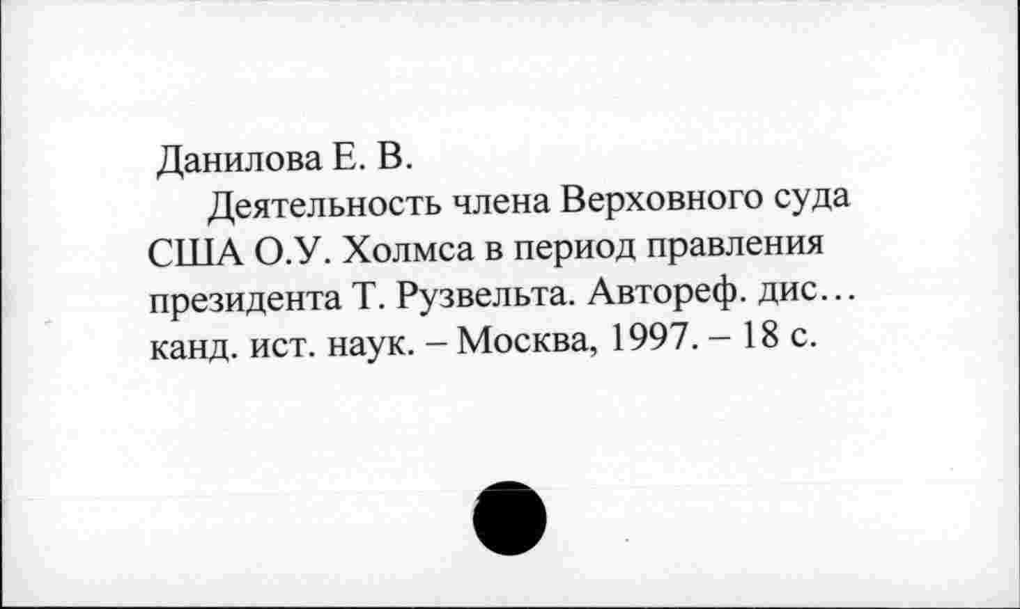 ﻿Данилова Е. В.
Деятельность члена Верховного суда США О.У. Холмса в период правления президента Т. Рузвельта. Автореф. дис... канд. ист. наук. - Москва, 1997. - 18 с.